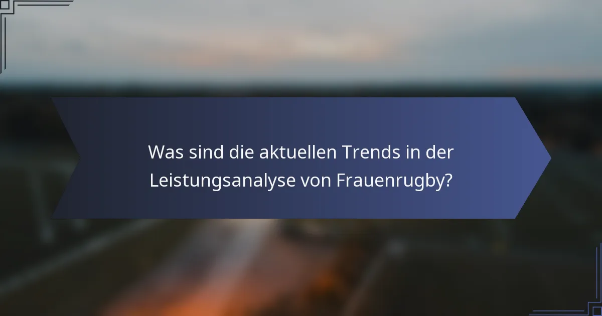 Was sind die aktuellen Trends in der Leistungsanalyse von Frauenrugby?