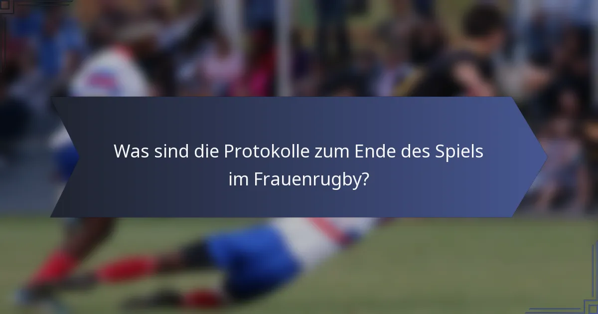 Was sind die Protokolle zum Ende des Spiels im Frauenrugby?