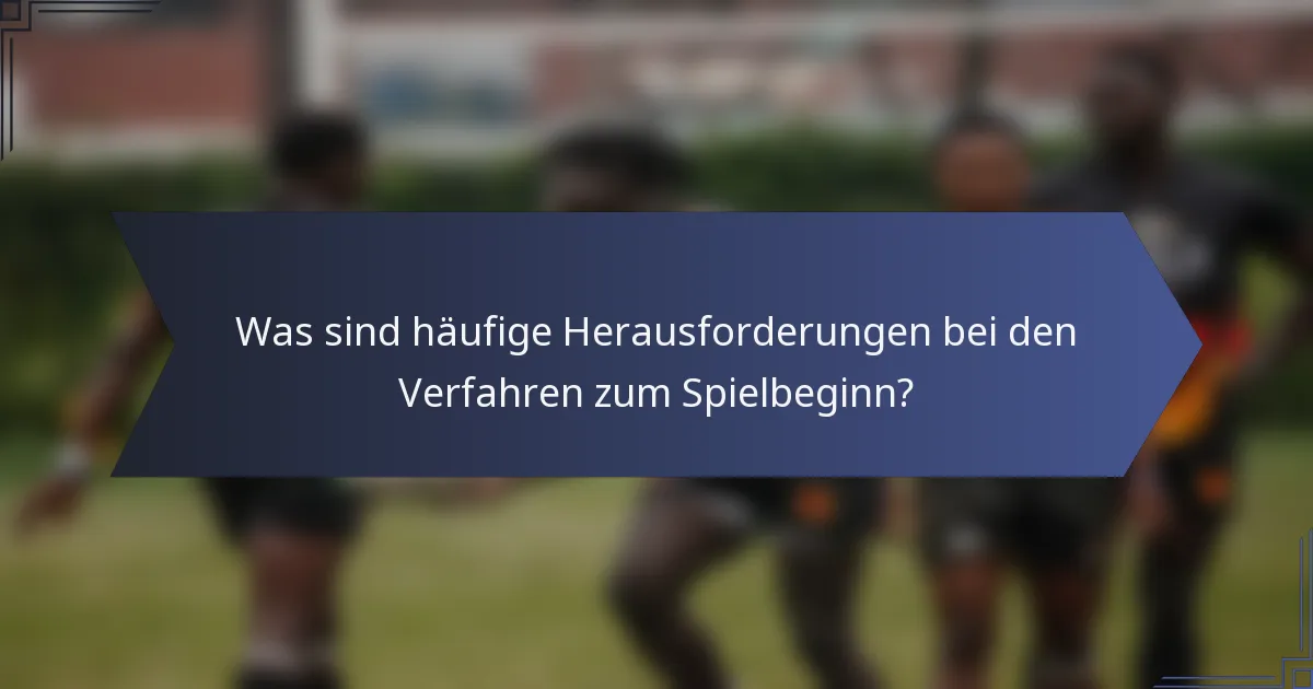 Was sind häufige Herausforderungen bei den Verfahren zum Spielbeginn?