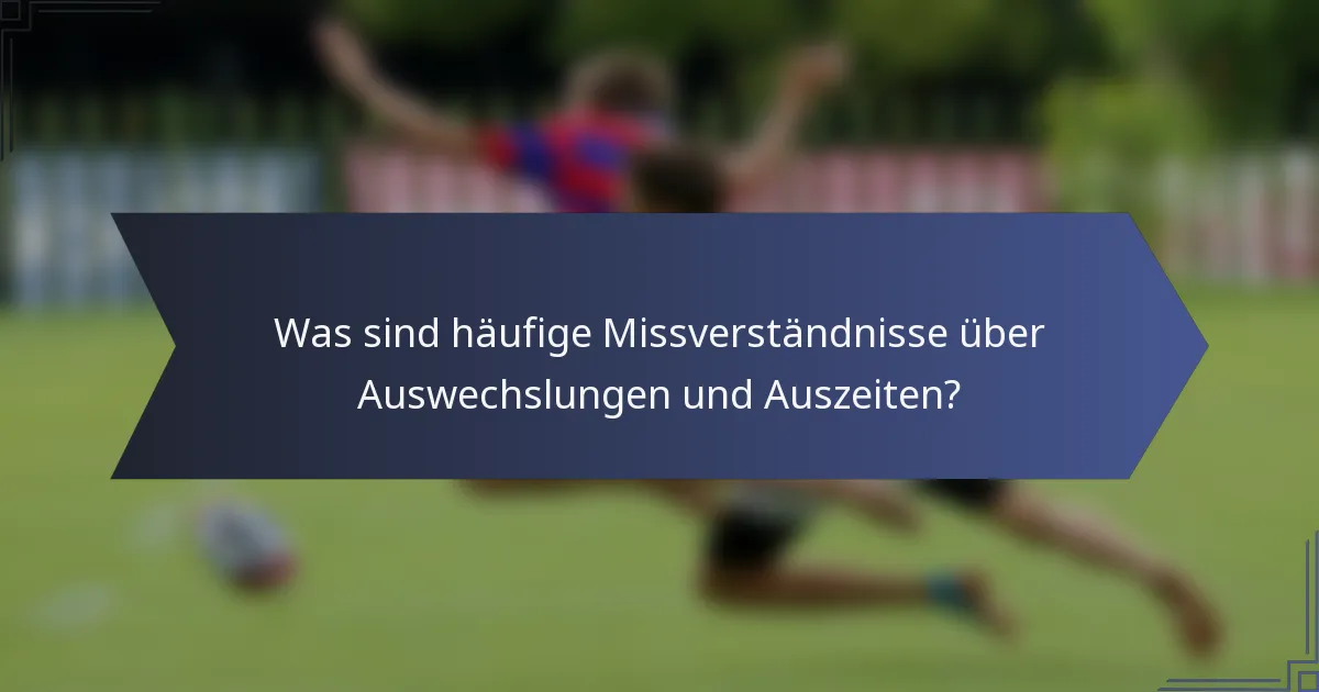 Was sind häufige Missverständnisse über Auswechslungen und Auszeiten?