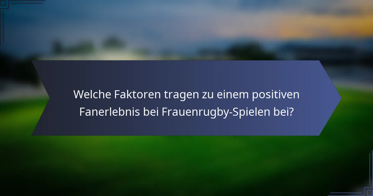 Welche Faktoren tragen zu einem positiven Fanerlebnis bei Frauenrugby-Spielen bei?
