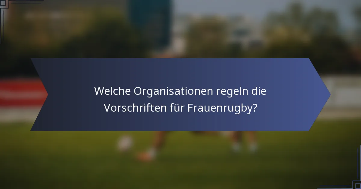 Welche Organisationen regeln die Vorschriften für Frauenrugby?