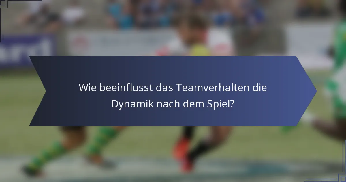 Wie beeinflusst das Teamverhalten die Dynamik nach dem Spiel?