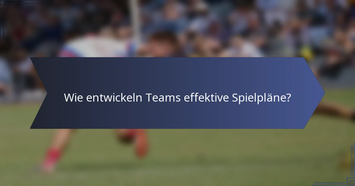 Wie entwickeln Teams effektive Spielpläne?