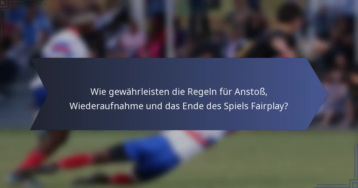 Wie gewährleisten die Regeln für Anstoß, Wiederaufnahme und das Ende des Spiels Fairplay?