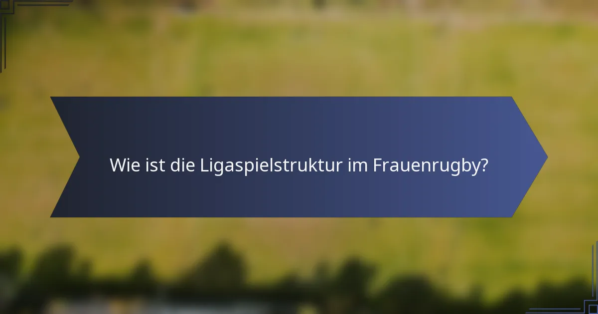 Wie ist die Ligaspielstruktur im Frauenrugby?