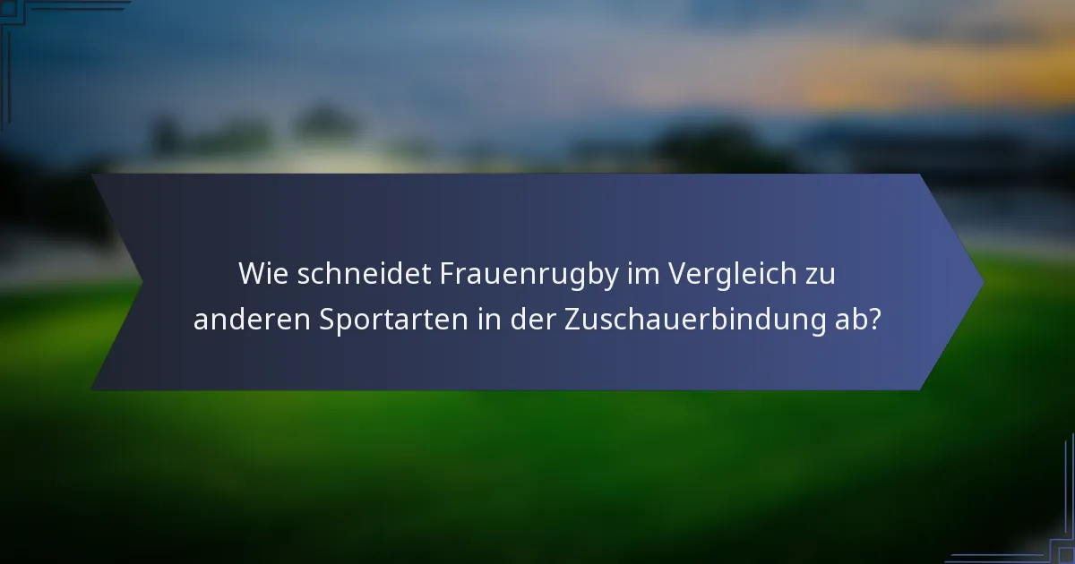 Wie schneidet Frauenrugby im Vergleich zu anderen Sportarten in der Zuschauerbindung ab?