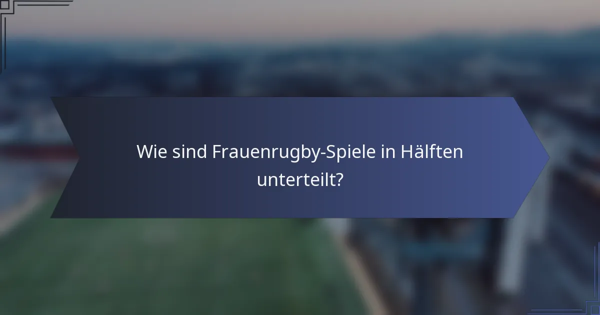 Wie sind Frauenrugby-Spiele in Hälften unterteilt?