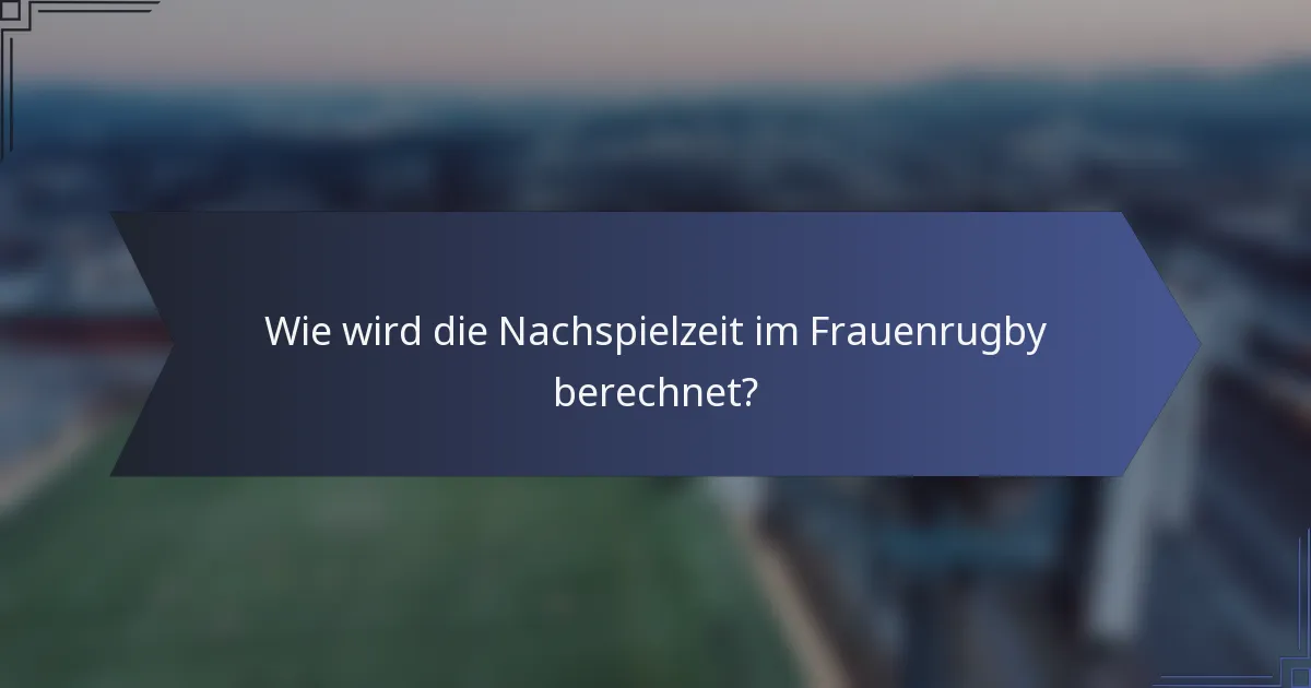 Wie wird die Nachspielzeit im Frauenrugby berechnet?